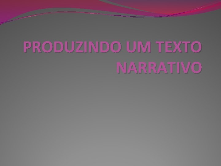 PRODUZINDO UM TEXTO NARRATIVO PRODUZINDO UM TEXTO NARRATIVO