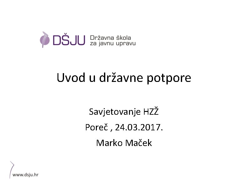 Uvod u državne potpore Savjetovanje HZŽ Poreč , 24. 03. 2017. Marko Maček 