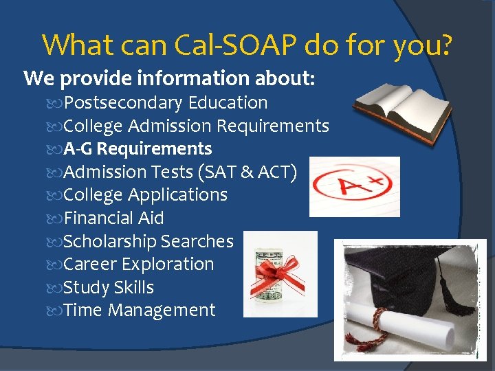 What can Cal-SOAP do for you? We provide information about: Postsecondary Education College Admission