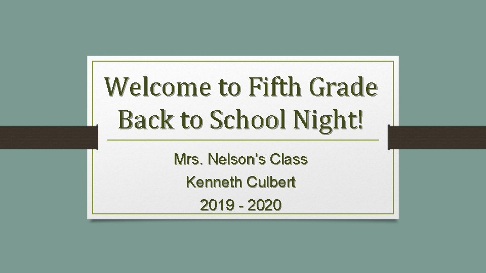 Welcome to Fifth Grade Back to School Night! Mrs. Nelson’s Class Kenneth Culbert 2019