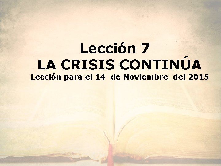 Lección 7 LA CRISIS CONTINÚA Lección para el 14 de Noviembre del 2015 