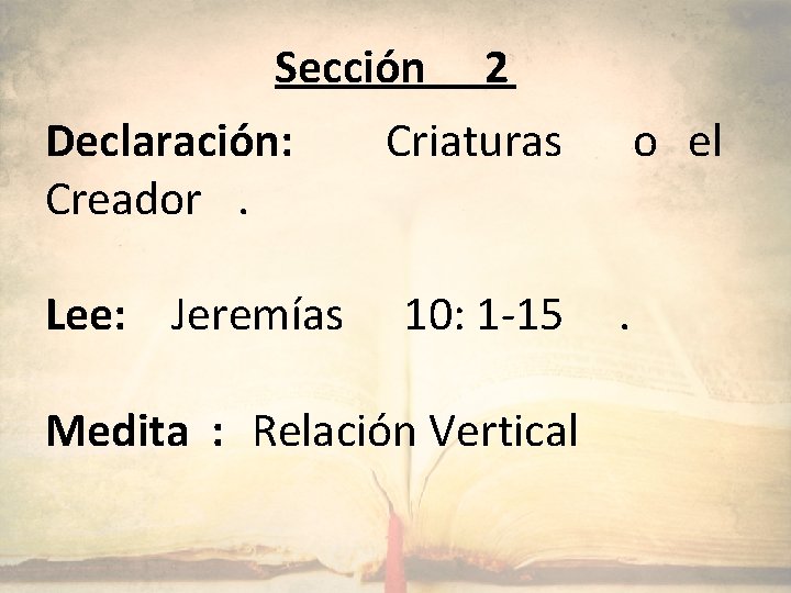 Sección Declaración: Creador. Lee: Jeremías 2 Criaturas 10: 1 -15 Medita : Relación Vertical