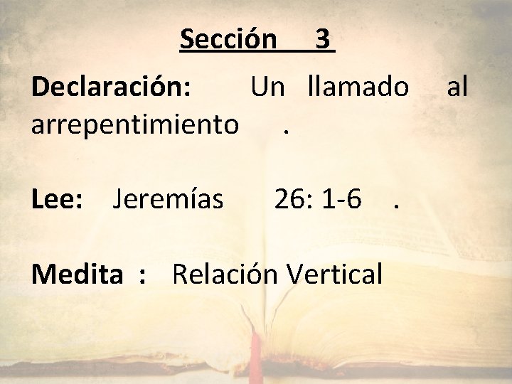 Sección 3 Declaración: Un llamado arrepentimiento. Lee: Jeremías 26: 1 -6. Medita : Relación