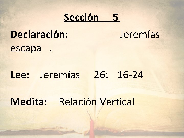 Sección Declaración: escapa. Lee: Jeremías Medita: 5 Jeremías 26: 16 -24 Relación Vertical 