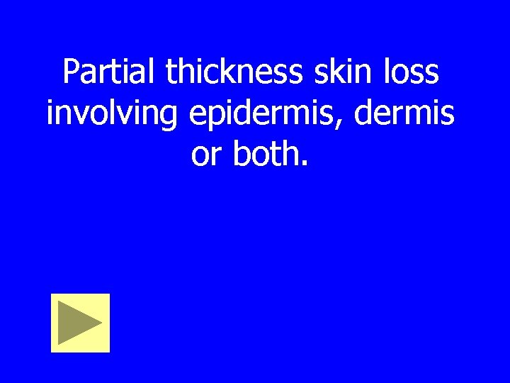 Partial thickness skin loss involving epidermis, dermis or both. 