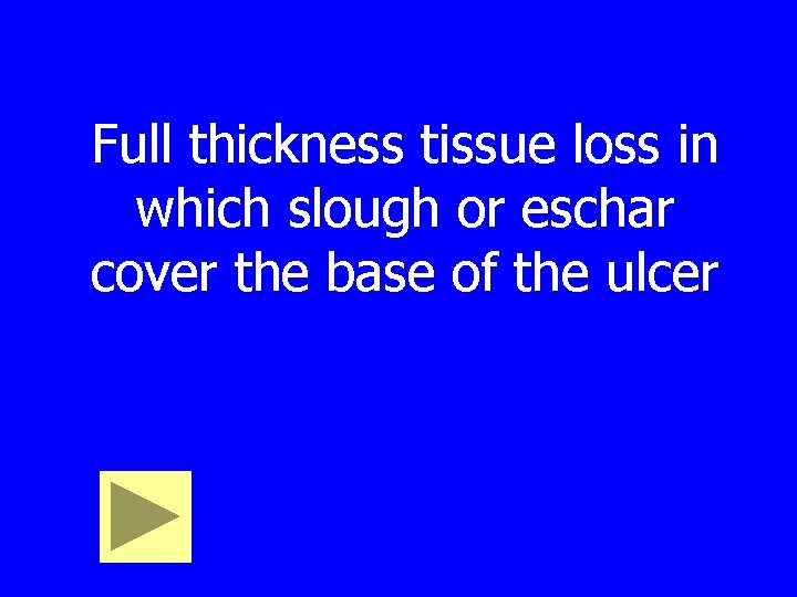 Full thickness tissue loss in which slough or eschar cover the base of the