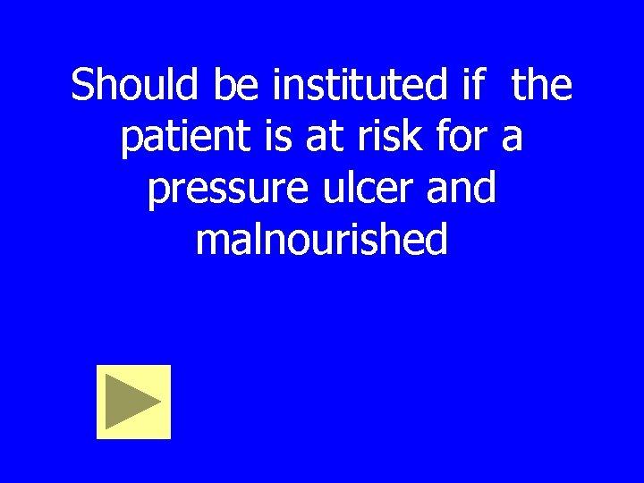 Should be instituted if the patient is at risk for a pressure ulcer and