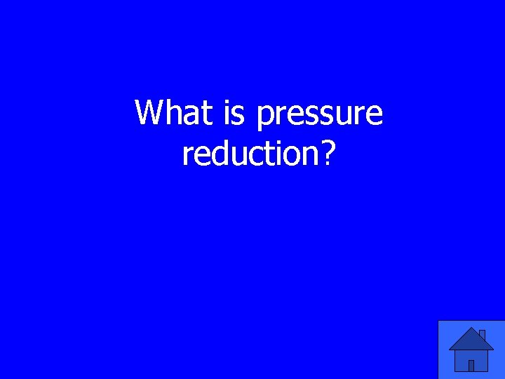 What is pressure reduction? 