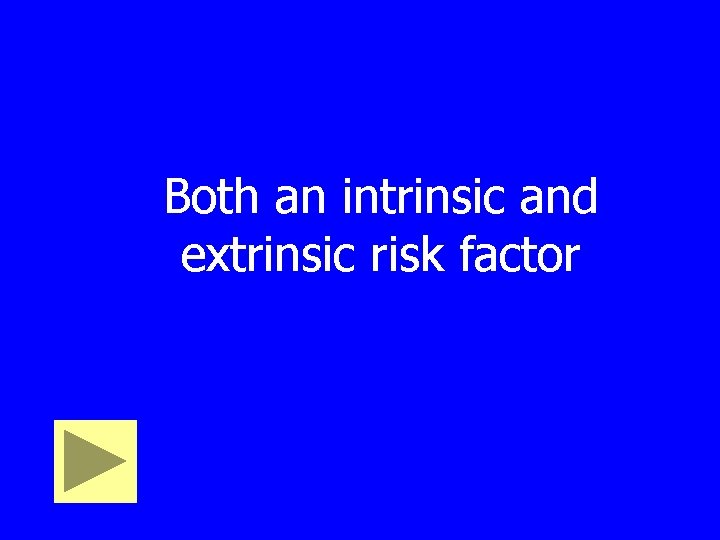 Both an intrinsic and extrinsic risk factor 