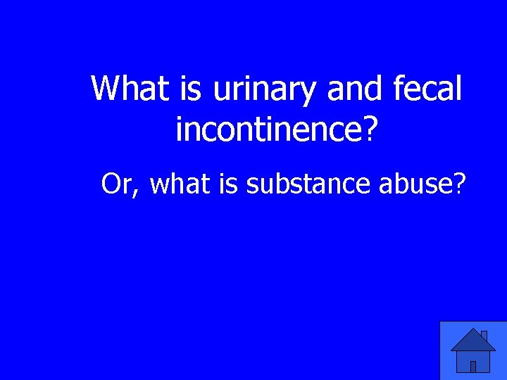 What is urinary and fecal incontinence? Or, what is substance abuse? 