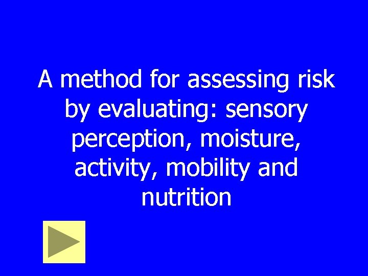 A method for assessing risk by evaluating: sensory perception, moisture, activity, mobility and nutrition