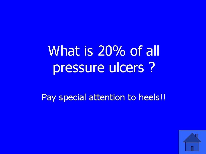 What is 20% of all pressure ulcers ? Pay special attention to heels!! 