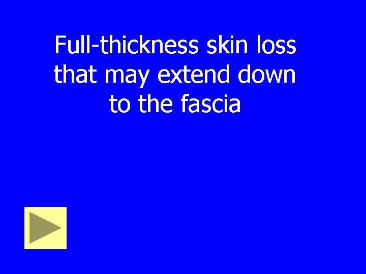 Full-thickness skin loss that may extend down to the fascia 