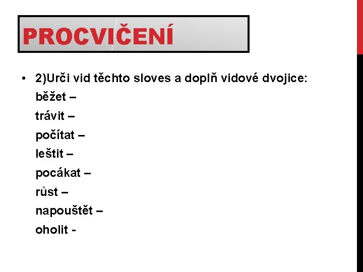 PROCVIČENÍ • 2)Urči vid těchto sloves a doplň vidové dvojice: běžet – trávit –