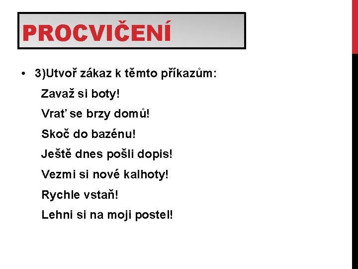 PROCVIČENÍ • 3)Utvoř zákaz k těmto příkazům: Zavaž si boty! Vrať se brzy domů!