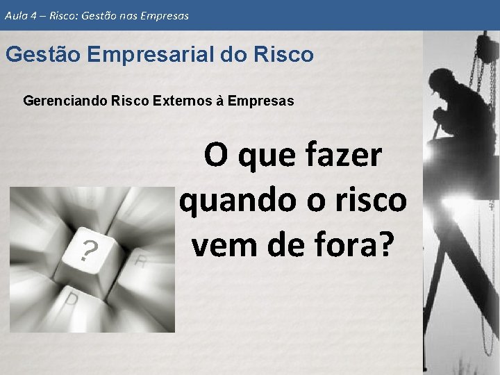 Aula 4 – Risco: Gestão nas Empresas Gestão Empresarial do Risco Gerenciando Risco Externos