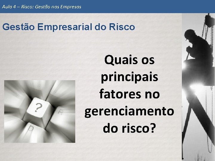 Aula 4 – Risco: Gestão nas Empresas Gestão Empresarial do Risco Quais os principais