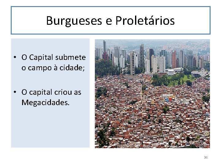 Burgueses e Proletários • O Capital submete o campo à cidade; • O capital