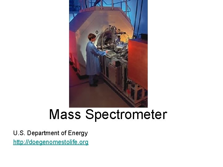 Mass Spectrometer U. S. Department of Energy http: //doegenomestolife. org 