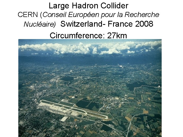 Large Hadron Collider CERN (Conseil Européen pour la Recherche Nucléaire) Switzerland- France 2008 Circumference:
