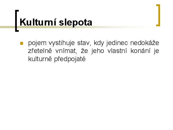 Kulturní slepota n pojem vystihuje stav, kdy jedinec nedokáže zřetelně vnímat, že jeho vlastní Kulturní slepota n pojem vystihuje stav, kdy jedinec nedokáže zřetelně vnímat, že jeho vlastní