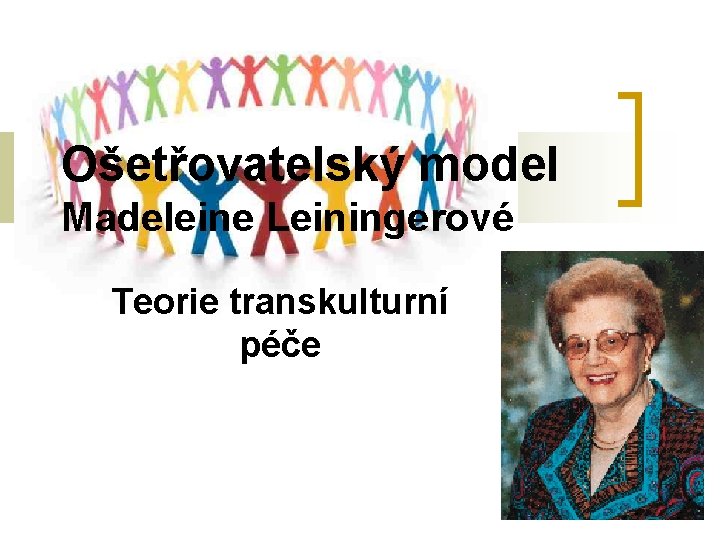 Ošetřovatelský model Madeleine Leiningerové Teorie transkulturní péče Ošetřovatelský model Madeleine Leiningerové Teorie transkulturní péče