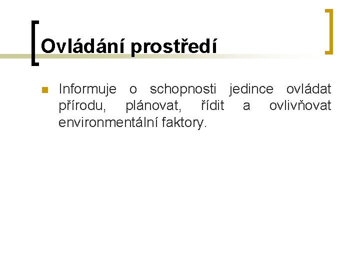 Ovládání prostředí n Informuje o schopnosti jedince ovládat přírodu, plánovat, řídit a ovlivňovat environmentální Ovládání prostředí n Informuje o schopnosti jedince ovládat přírodu, plánovat, řídit a ovlivňovat environmentální