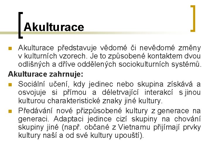 Akulturace představuje vědomé či nevědomé změny v kulturních vzorech. Je to způsobené kontaktem dvou Akulturace představuje vědomé či nevědomé změny v kulturních vzorech. Je to způsobené kontaktem dvou