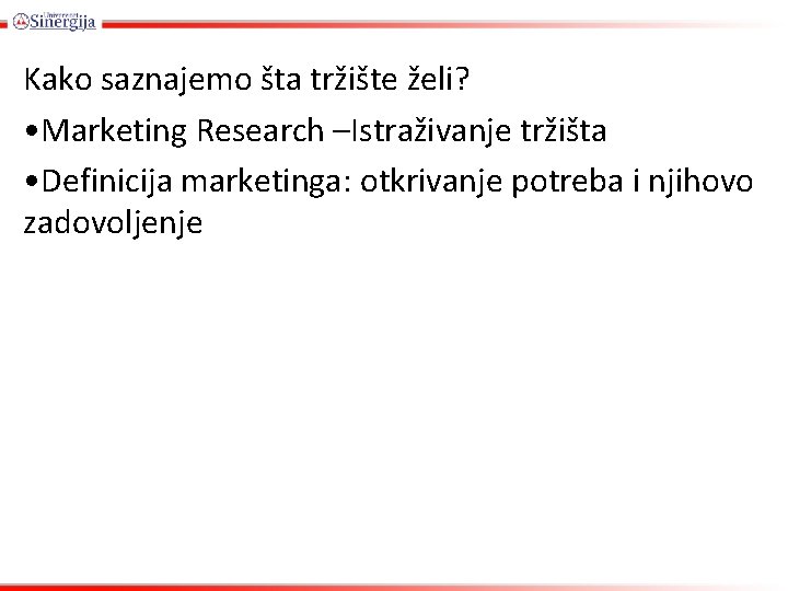 Kako saznajemo šta tržište želi? • Marketing Research –Istraživanje tržišta • Definicija marketinga: otkrivanje