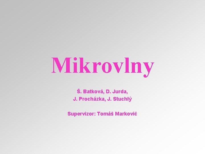 Mikrovlny Š. Batková, D. Jurda, J. Procházka, J. Stuchlý Supervizor: Tomáš Markovič 