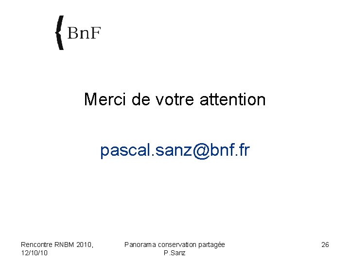 Merci de votre attention pascal. sanz@bnf. fr Rencontre RNBM 2010, 12/10/10 Panorama conservation partagée