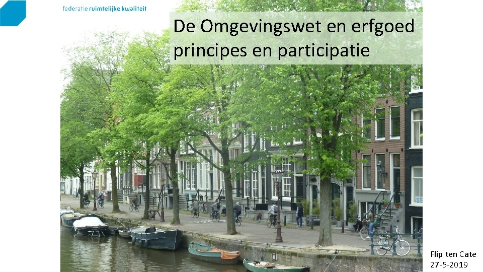 De Omgevingswet en erfgoed principes en participatie Flip ten Cate 27 -5 -2019 