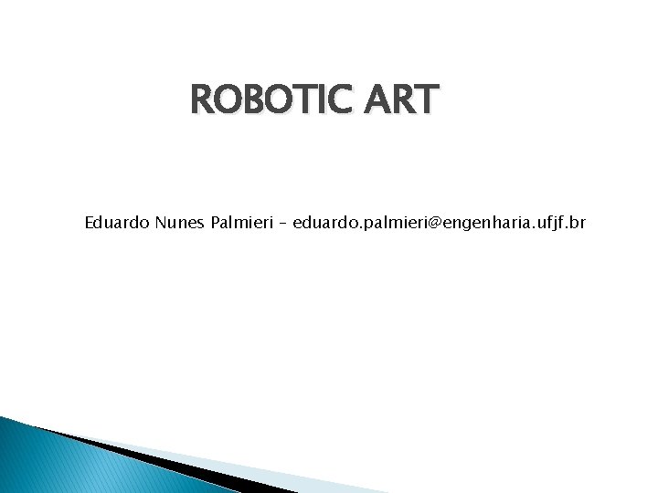 ROBOTIC ART Eduardo Nunes Palmieri – eduardo. palmieri@engenharia. ufjf. br 