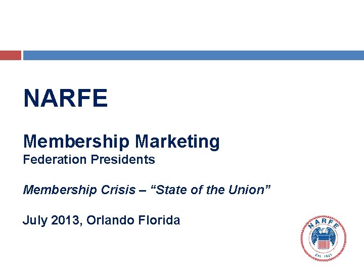 NARFE Membership Marketing Federation Presidents Membership Crisis – “State of the Union” July 2013,