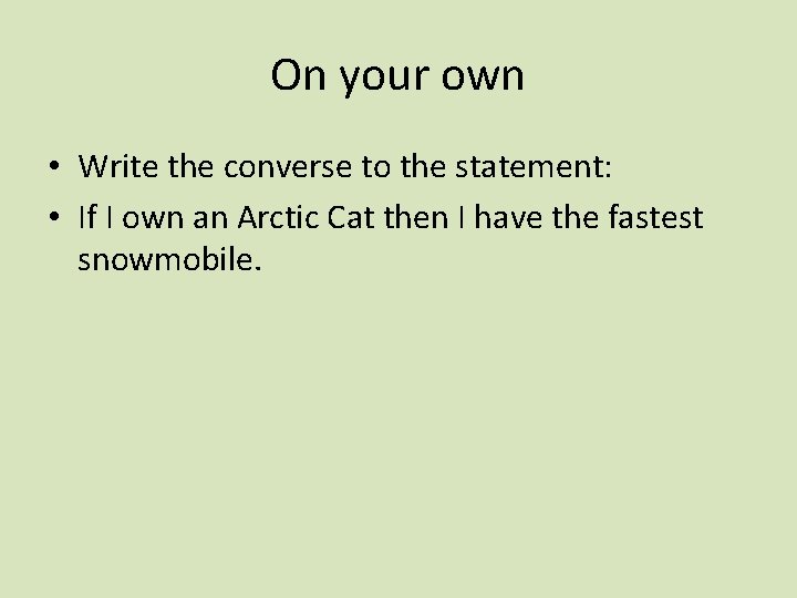 On your own • Write the converse to the statement: • If I own