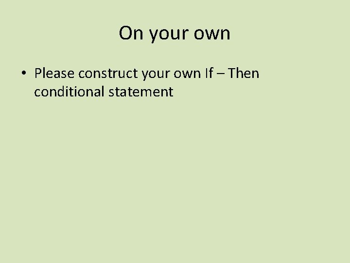On your own • Please construct your own If – Then conditional statement 