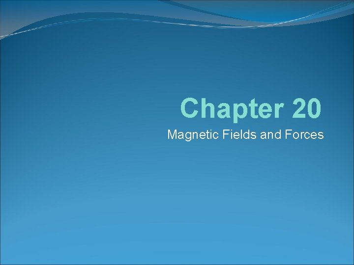 Chapter 20 Magnetic Fields and Forces 