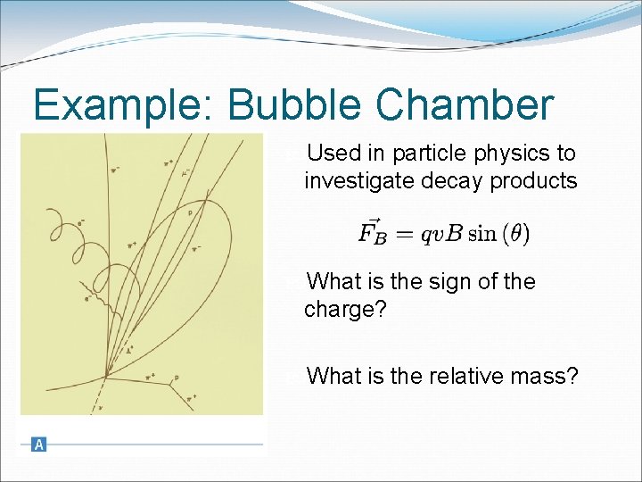 Example: Bubble Chamber Used in particle physics to investigate decay products What is the