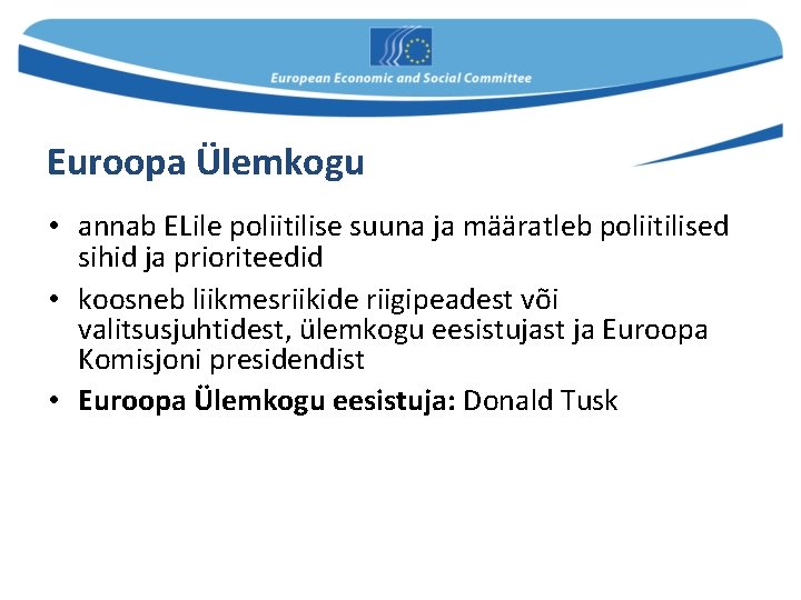 Euroopa Ülemkogu • annab ELile poliitilise suuna ja määratleb poliitilised sihid ja prioriteedid •