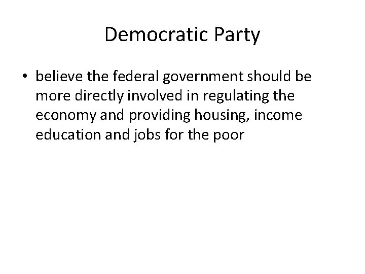 Democratic Party • believe the federal government should be more directly involved in regulating