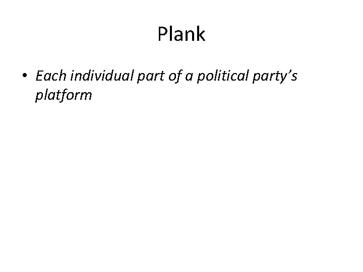 Plank • Each individual part of a political party’s platform 