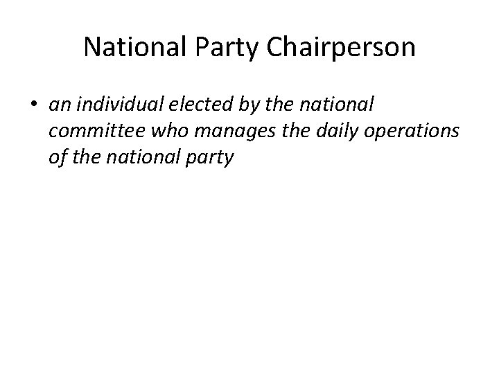 National Party Chairperson • an individual elected by the national committee who manages the