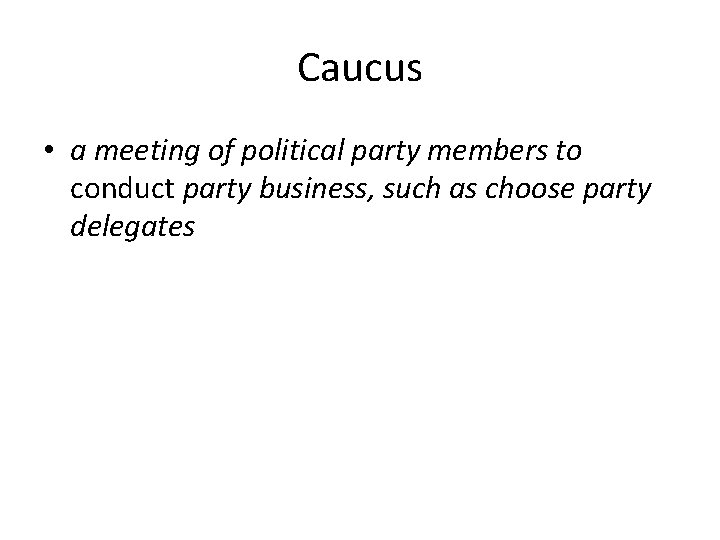 Caucus • a meeting of political party members to conduct party business, such as