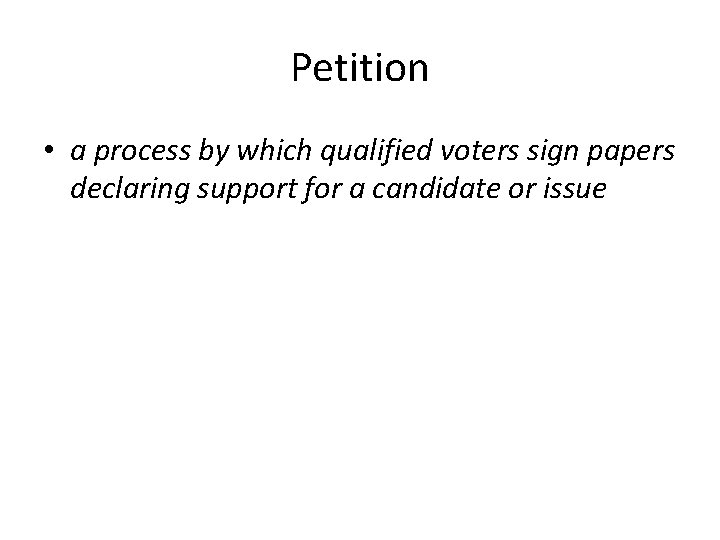 Petition • a process by which qualified voters sign papers declaring support for a