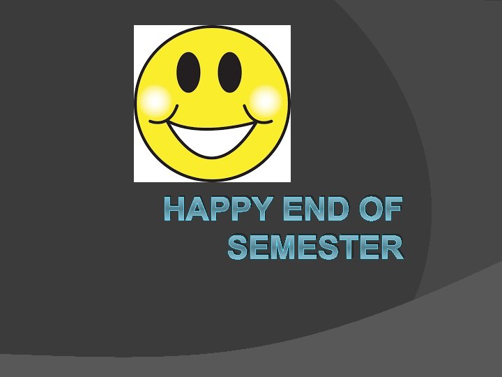 HAPPY END OF SEMESTER 