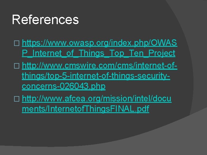 References � https: //www. owasp. org/index. php/OWAS P_Internet_of_Things_Top_Ten_Project � http: //www. cmswire. com/cms/internet-ofthings/top-5 -internet-of-things-securityconcerns-026043.