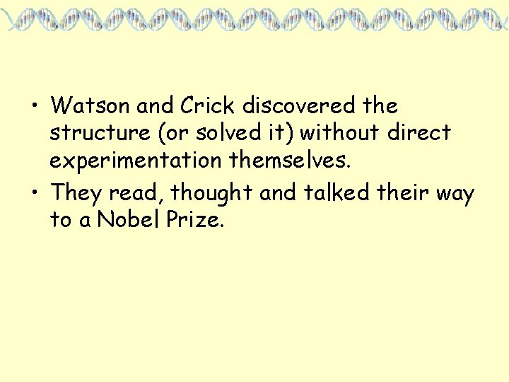  • Watson and Crick discovered the structure (or solved it) without direct experimentation