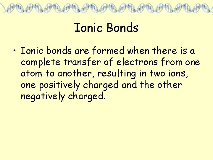 Ionic Bonds • Ionic bonds are formed when there is a complete transfer of