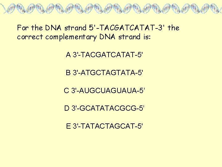 For the DNA strand 5'-TACGATCATAT-3' the correct complementary DNA strand is: A 3'-TACGATCATAT-5' B