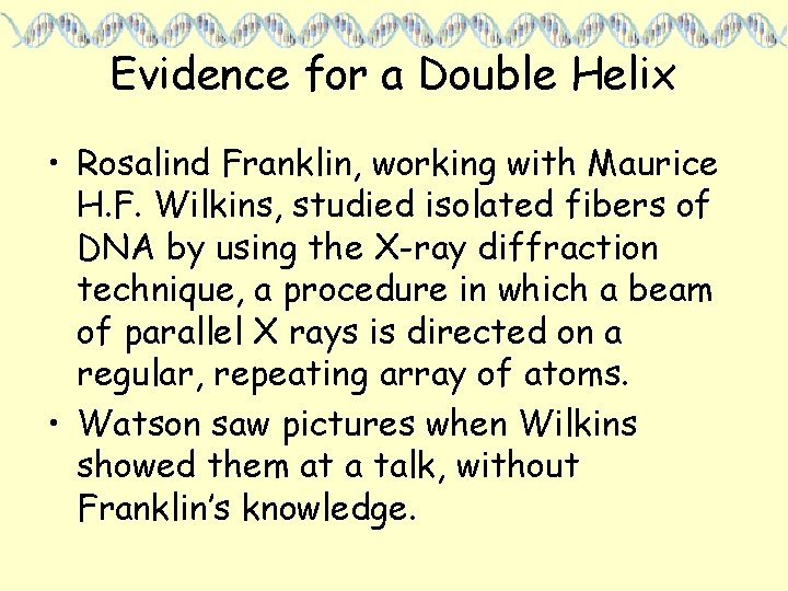 Evidence for a Double Helix • Rosalind Franklin, working with Maurice H. F. Wilkins,